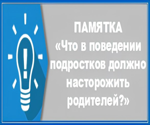 КАКИЕ ОСОБЕННОСТИ В ПОВЕДЕНИИ ПОДРОСТКА ДОЛЖНЫ НАСТОРОЖИТЬ?